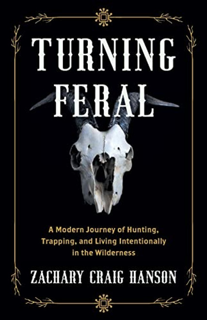 Turning Feral: A Modern Journey of Hunting, Trapping, and Living Intentionally in the Wilderness