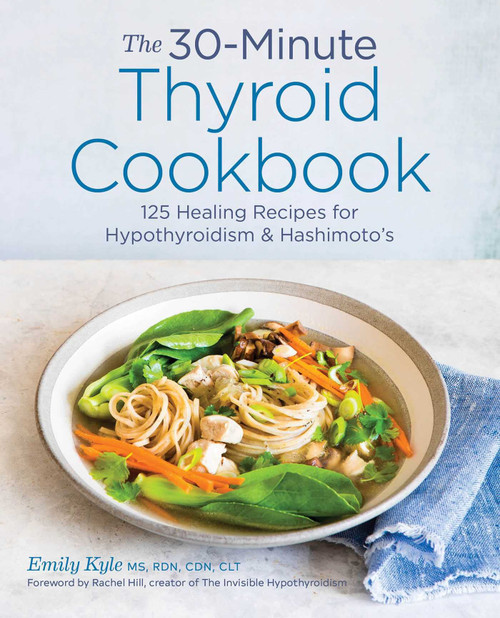 The 30-Minute Thyroid Cookbook: 125 Healing Recipes for Hypothyroidism and Hashimoto's