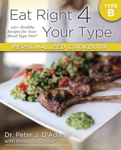 Eat Right 4 Your Type Personalized Cookbook Type B: 150+ Healthy Recipes For Your Blood Type Diet