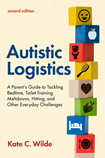 Autistic Logistics: A Parent's Guide to Tackling Bedtime, Toilet Training, Meltdowns, Hitting, and Other Everyday Challenges
