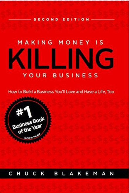 Making Money Is Killing Your Business, How to Build a Business You'll Love and Have a Life, Too - Second Edition