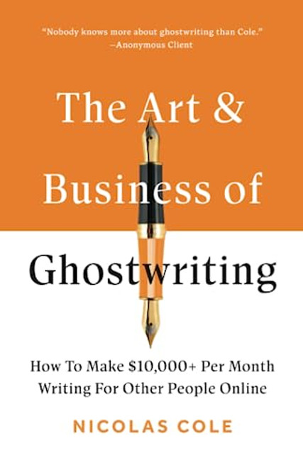 The Art & Business Of Ghostwriting: How To Make $10,000+ Per Month Writing For Other People Online