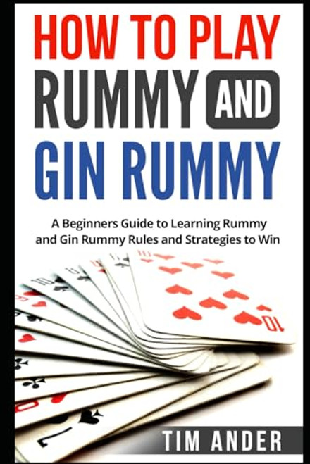 How to Play Rummy and Gin Rummy: A Beginners Guide to Learning Rummy and Gin Rummy Rules and Strategies to Win (Card Games for Beginners)