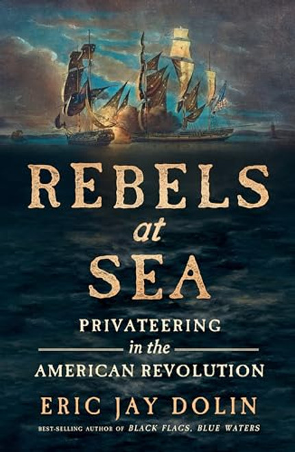 Rebels at Sea: Privateering in the American Revolution