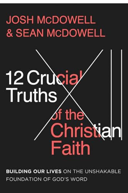 12 Crucial Truths of the Christian Faith: Building Our Lives on the Unshakable Foundation of Gods Word