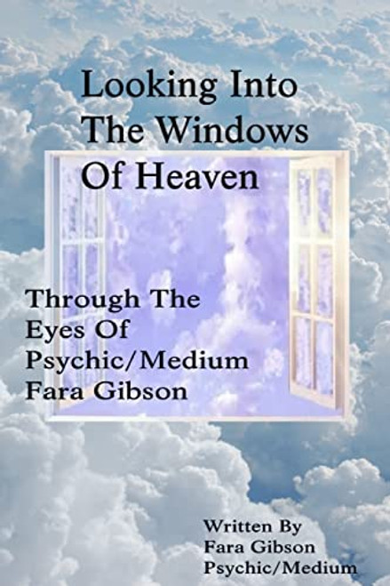 Looking Into The Windows Of Heaven: Through The Eyes Of Psychic Medium Fara Gibson
