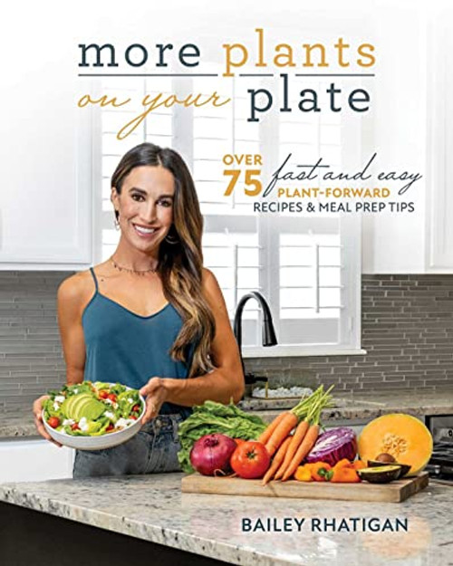 More Plants On Your Plate: Over 75 Fast and Easy Plant-Forward Recipes & Meal Prep Tips