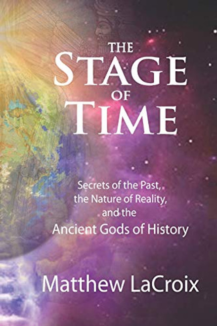 The Stage of Time: Secrets of the Past, the Nature of Reality, and the Ancient Gods of History