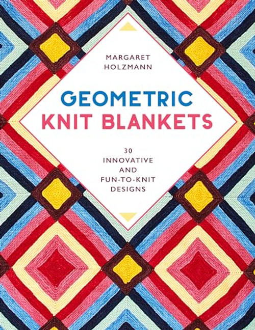 Geometric Knit Blankets: 30 Innovative and Fun-to-Knit Designs