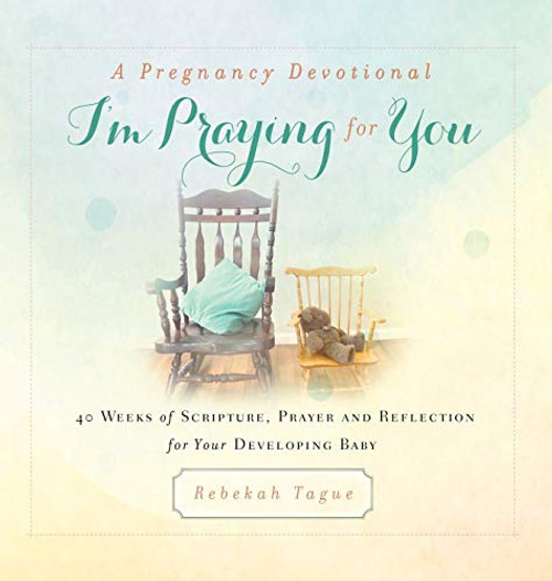 A Pregnancy Devotional- I'm Praying for You: 40 Weeks of Scripture, Prayer and Reflection for Your Developing Baby (Prayer Legacy Books)