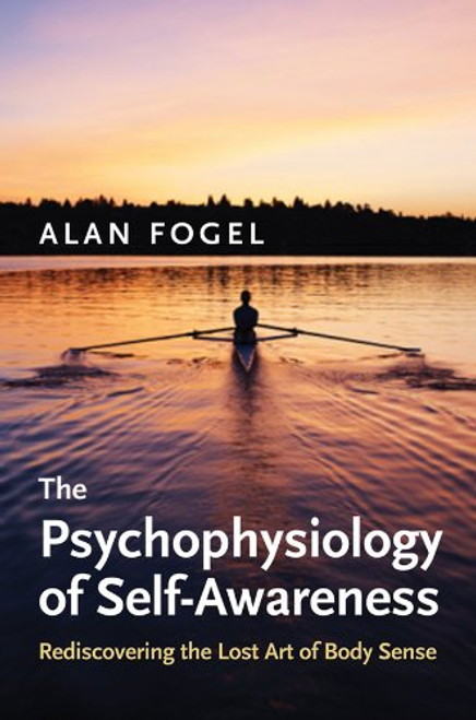The Psychophysiology of Self-Awareness: Rediscovering the Lost Art of Body Sense (Norton Series on Interpersonal Neurobiology)