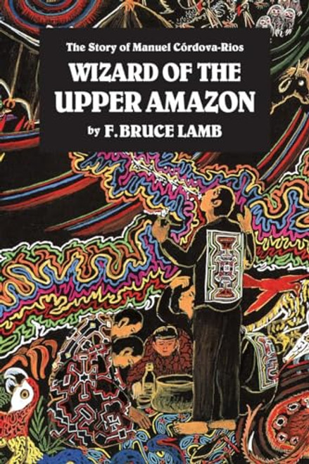 Wizard of the Upper Amazon: The Story of Manuel Crdova-Rios