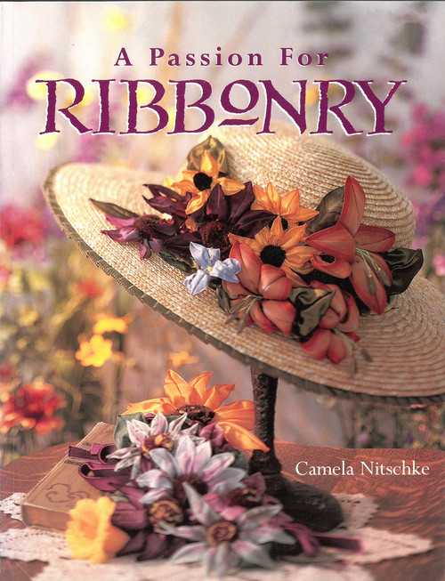 A Passion for Ribbonry (Landauer) Step-by-Step Instructions to Use Ribbons to Create Lifelike Flowers like the Day Lily, Lady's Slipper, Black-Eyed Susan, Coreopsis, Lupine, Sunflower, Pansy, & Roses
