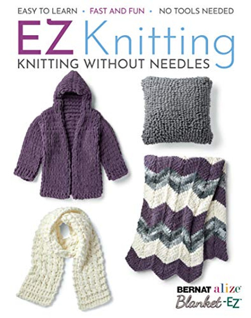 EZ Knitting: Knitting Without Needles-Easy to Learn, Fast and Fun, No Tools Needed!