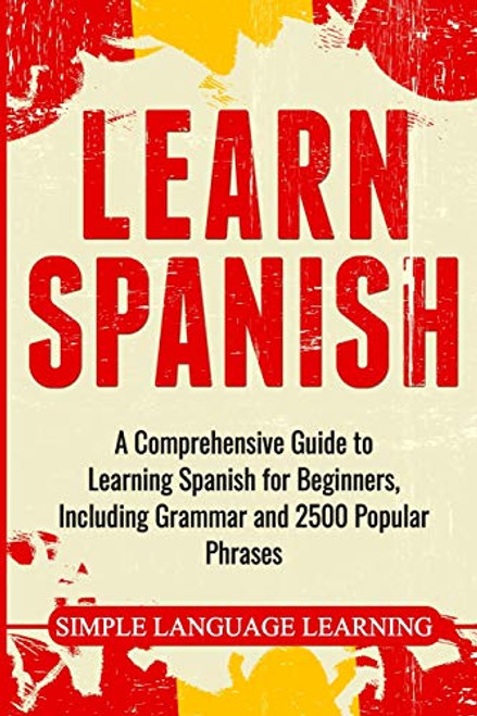 Learn Spanish: A Comprehensive Guide to Learning Spanish for Beginners, Including Grammar and 2500 Popular Phrases