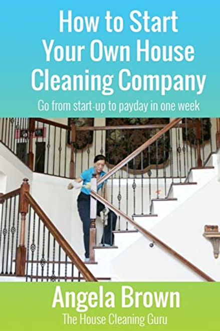 How to Start Your Own House Cleaning Company: Go from startup to payday in one week (Savvy Cleaner Fast Track to Success)