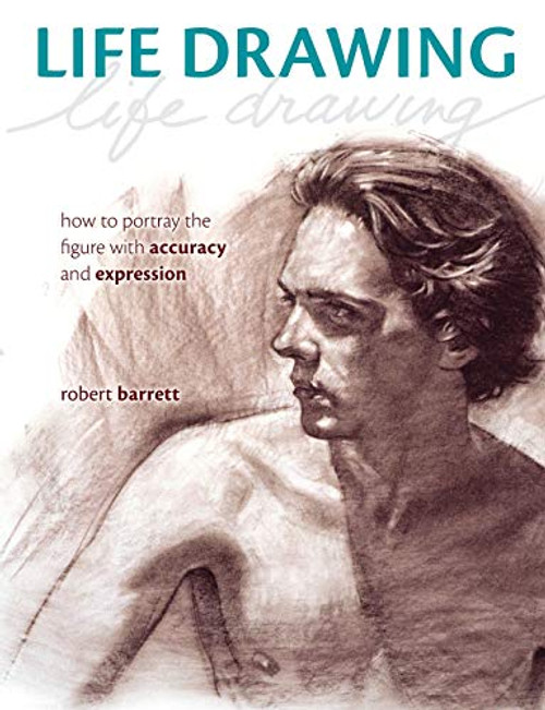 Life Drawing: How To Portray the Figure with Accuracy and Expression