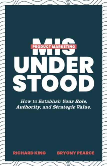 Product Marketing Misunderstood: How to Establish Your Role, Authority, and Strategic Value