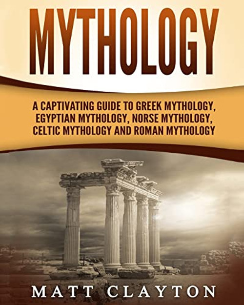 Mythology: A Captivating Guide to Greek Mythology, Egyptian Mythology, Norse Mythology, Celtic Mythology and Roman Mythology (World Mythologies)