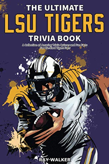 The Ultimate LSU Tigers Trivia Book: A Collection of Amazing Trivia Quizzes and Fun Facts for Die-Hard Tigers Fans!