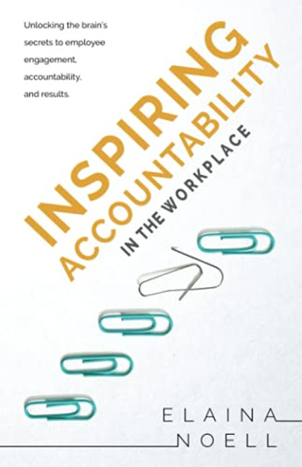Inspiring Accountability in the Workplace: Unlocking the Brain's Secrets to Employee Engagement, Accountability, and Results