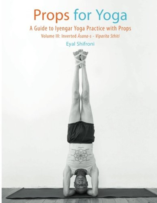 Props for Yoga III: Inverted Asanas: A Guide to Iyengar Yoga Practice with Props