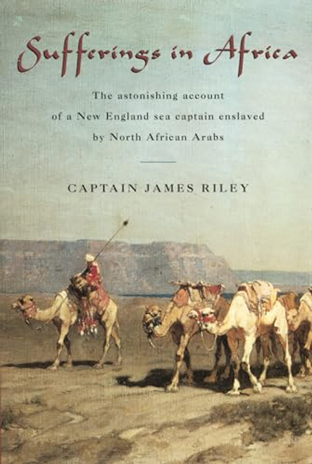 Sufferings in Africa: The Astonishing Account Of A New England Sea Captain Enslaved By North African Arabs