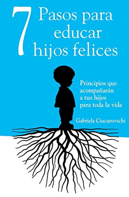 7 Pasos para educar hijos felices: Principios que acompaarn a tus hijos para toda la vida (Spanish Edition)