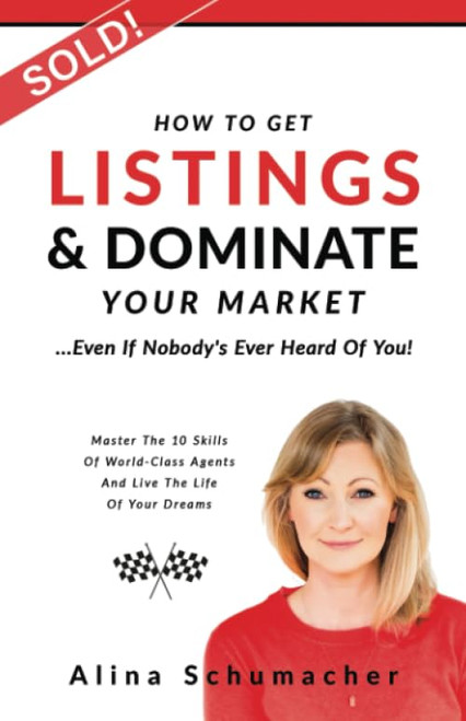 How to Get Listings and Dominate Your Market, Even if Nobody's Ever Heard of You!: Master the 10 Skills of World-Class Agents and Live the Life of Your Dreams.