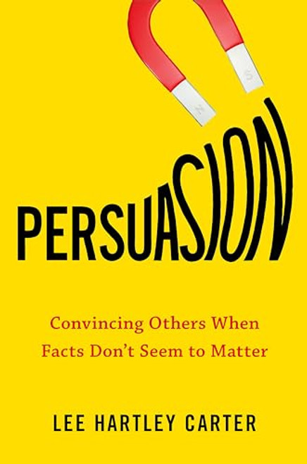 Persuasion: Convincing Others When Facts Don't Seem to Matter