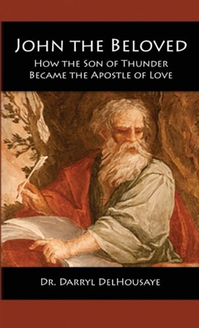 John the Beloved: How the Son of Thunder Became the Apostle of Love