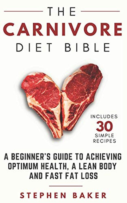 The Carnivore Diet Bible: A Beginners Guide To Achieving Optimum Health, A Lean Body And Fast Fat Loss