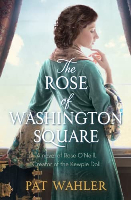 The Rose of Washington Square: A Novel of Rose O'Neill, Creator of the Kewpie Doll