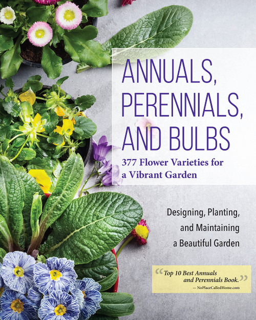 Annuals, Perennials, and Bulbs: 377 Flower Varieties for a Vibrant Garden (Creative Homeowner) 600 Photos and Over 40 Step-by-Step Sequences to Help Design, Improve, & Maintain Your Landscape