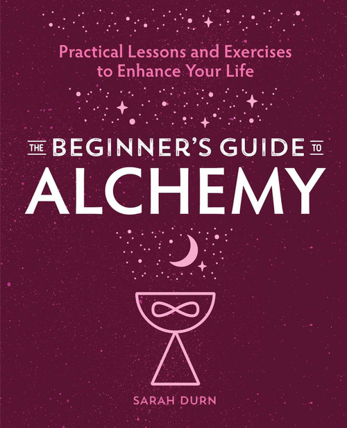 The Beginner's Guide to Alchemy: Practical Lessons and Exercises to Enhance Your Life