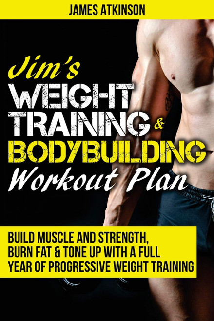 Jim's Weight Training & Bodybuilding Workout Plan: Build muscle and strength, burn fat & tone up with a full year of progressive weight training ... (Home Workout, Weight Loss & Fitness Success)