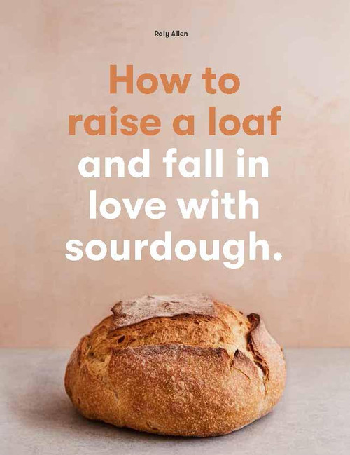 How to raise a loaf and fall in love with sourdough: and fall in love with sourdough