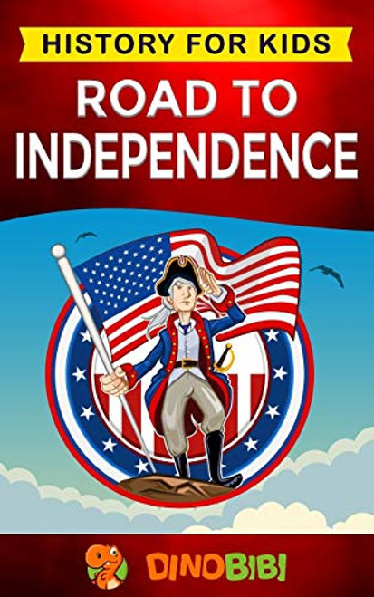 Road to Independence: History for kids: American Revolution: a captivating guide to the American revolutionary War and the United States of America's struggle for independence from Great Britain