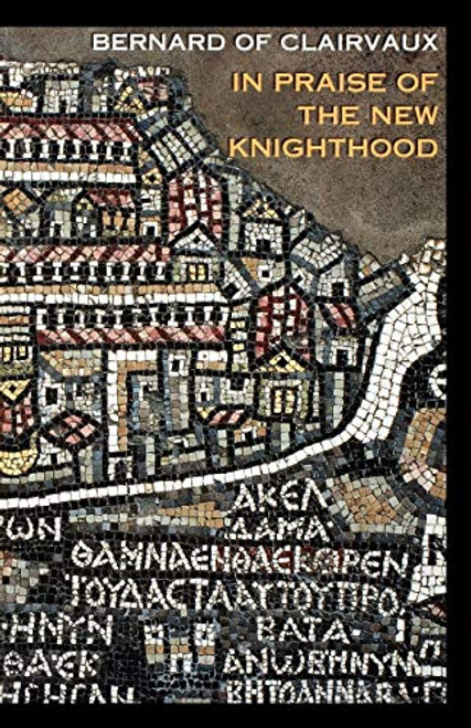 In Praise of the New Knighthood: A Treatise on the Knights Templar and the Holy Places of Jerusalem (Volume 19)