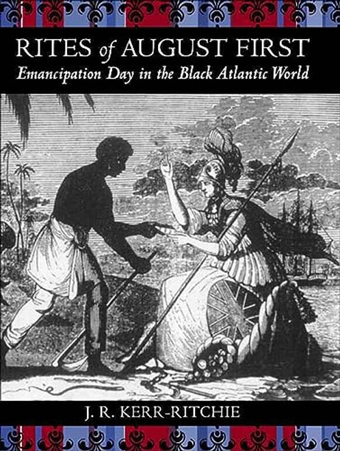 Rites of August First: Emancipation Day in the Black Atlantic World (Antislavery, Abolition, and the Atlantic World)