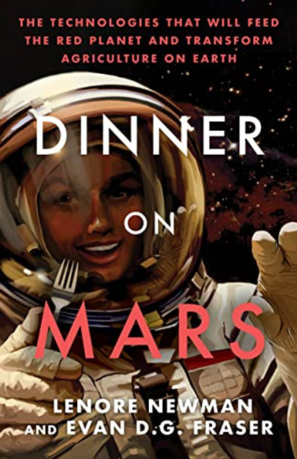 Dinner on Mars: The Technologies That Will Feed the Red Planet and Transform Agriculture on Earth