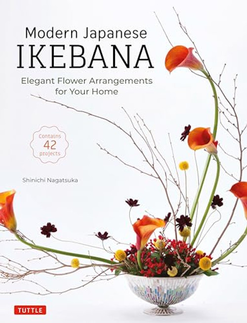 Modern Japanese Ikebana: Elegant Flower Arrangements for Your Home (Contains 42 Projects)