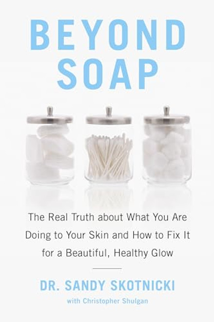 Beyond Soap: The Real Truth About What You Are Doing to Your Skin and How to Fix It for a Beautiful, Healthy Glow