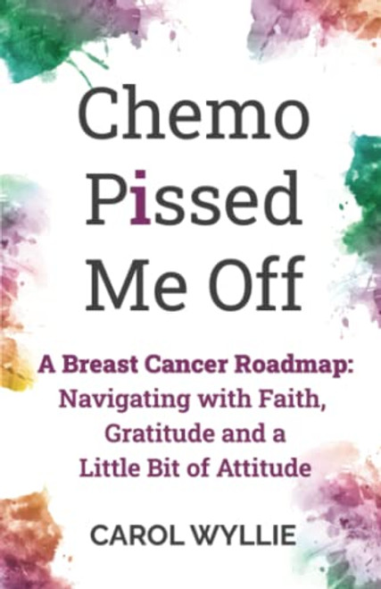 Chemo P!ssed Me Off: A Breast Cancer Roadmap: Navigating with Faith, Gratitude, and a Little Bit of Attitude