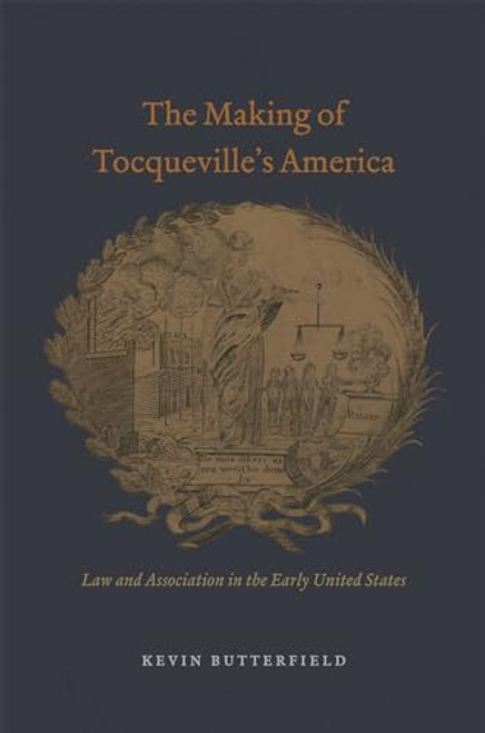 The Making of Tocqueville's America: Law and Association in the Early United States (American Beginnings, 1500-1900)