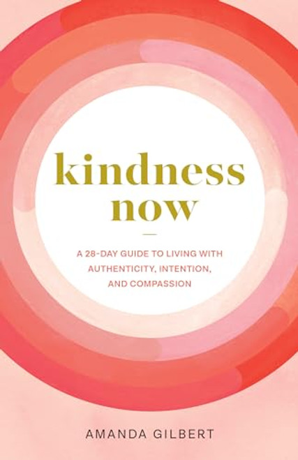Kindness Now: A 28-Day Guide to Living with Authenticity, Intention, and Compassion