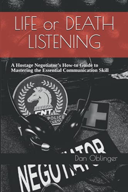 Life or Death Listening: A Hostage Negotiators How-to Guide to Mastering the Essential Communication Skill