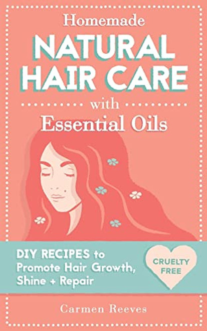 Homemade Natural Hair Care (with Essential Oils): DIY Recipes to Promote Hair Growth, Shine & Repair (Shampoo, Conditioner, Masks, Aromatherapy, Hair Loss Treatment - 100% Cruelty Free)