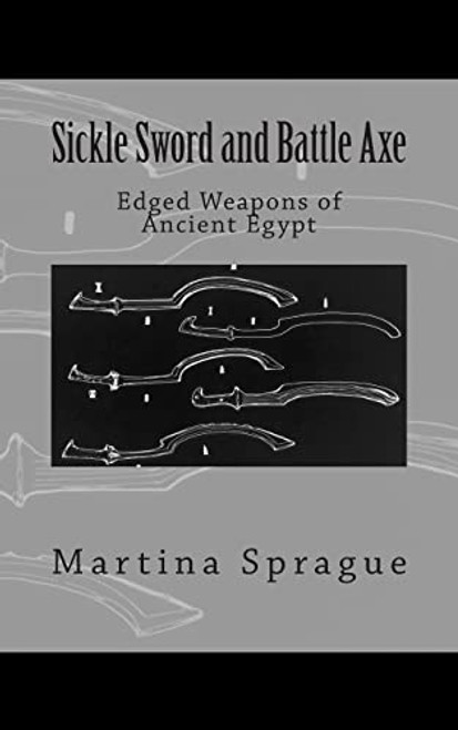 Sickle Sword and Battle Axe: Edged Weapons of Ancient Egypt (Knives, Swords, and Bayonets: A World History of Edged Weapon Warfare)