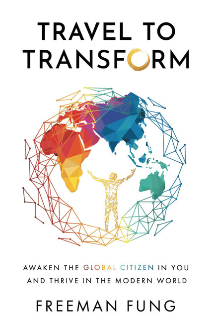 Travel to Transform: Awaken the Global Citizen in You and Thrive in the Modern World